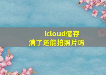 icloud储存满了还能拍照片吗