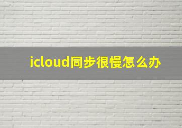 icloud同步很慢怎么办