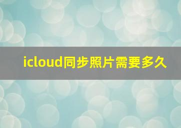 icloud同步照片需要多久