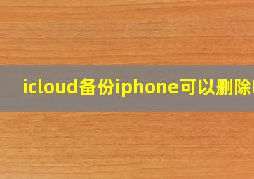 icloud备份iphone可以删除吗