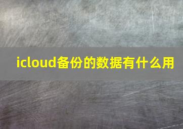 icloud备份的数据有什么用