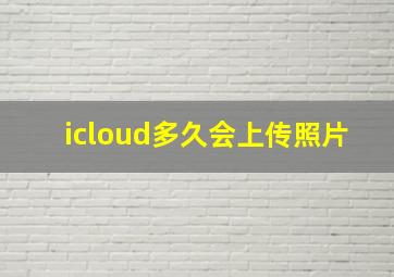 icloud多久会上传照片