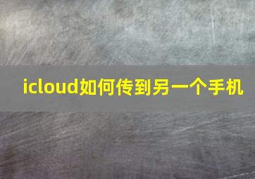 icloud如何传到另一个手机