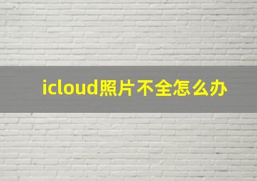 icloud照片不全怎么办