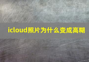 icloud照片为什么变成高糊