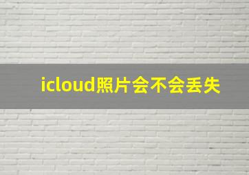 icloud照片会不会丢失