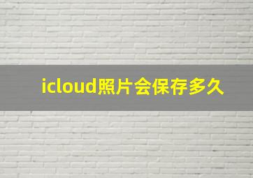 icloud照片会保存多久