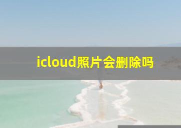 icloud照片会删除吗