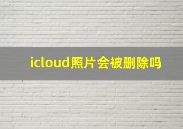 icloud照片会被删除吗