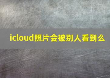 icloud照片会被别人看到么