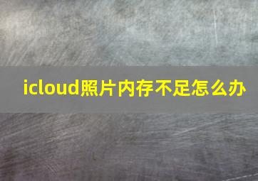 icloud照片内存不足怎么办