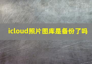 icloud照片图库是备份了吗