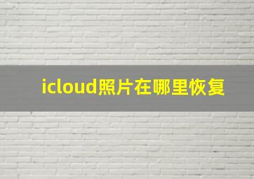 icloud照片在哪里恢复