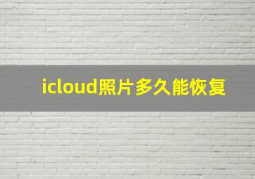 icloud照片多久能恢复