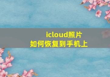 icloud照片如何恢复到手机上