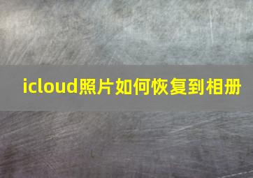 icloud照片如何恢复到相册