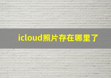 icloud照片存在哪里了