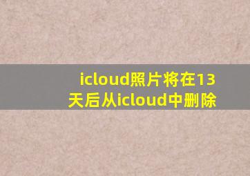 icloud照片将在13天后从icloud中删除