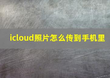 icloud照片怎么传到手机里