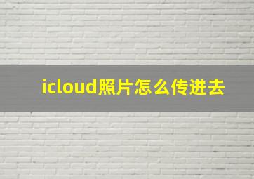 icloud照片怎么传进去