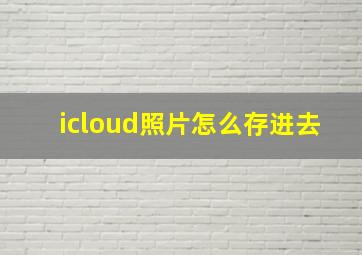 icloud照片怎么存进去