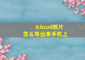 icloud照片怎么导出来手机上