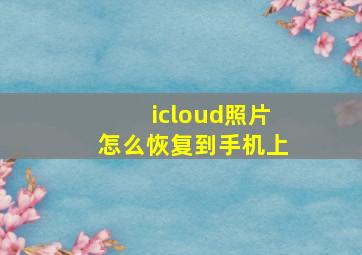 icloud照片怎么恢复到手机上