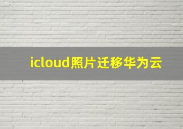 icloud照片迁移华为云