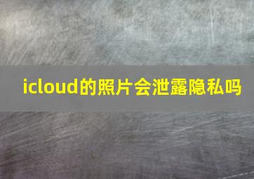 icloud的照片会泄露隐私吗