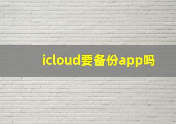 icloud要备份app吗