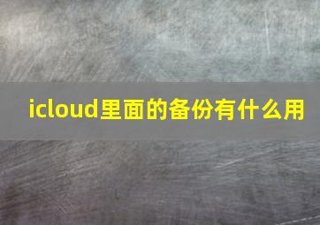 icloud里面的备份有什么用