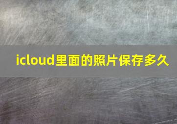 icloud里面的照片保存多久