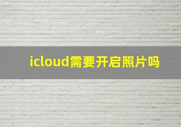 icloud需要开启照片吗