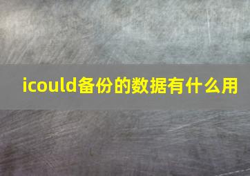 icould备份的数据有什么用