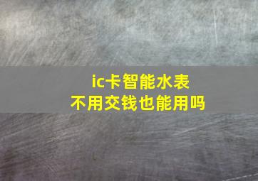 ic卡智能水表不用交钱也能用吗