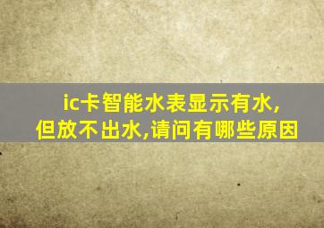 ic卡智能水表显示有水,但放不出水,请问有哪些原因