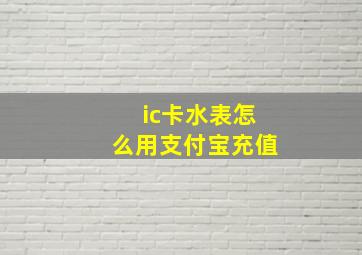 ic卡水表怎么用支付宝充值