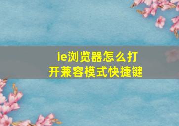 ie浏览器怎么打开兼容模式快捷键