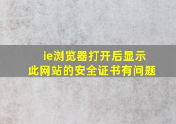 ie浏览器打开后显示此网站的安全证书有问题