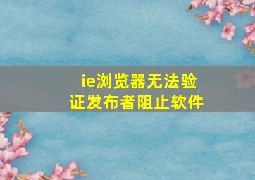 ie浏览器无法验证发布者阻止软件