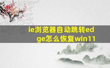 ie浏览器自动跳转edge怎么恢复win11