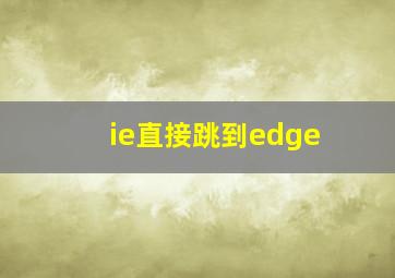 ie直接跳到edge