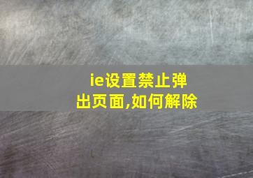 ie设置禁止弹出页面,如何解除