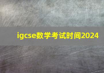 igcse数学考试时间2024