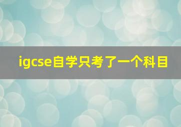 igcse自学只考了一个科目