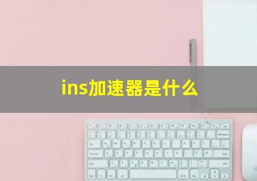 ins加速器是什么