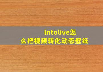 intolive怎么把视频转化动态壁纸