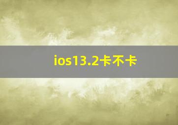 ios13.2卡不卡