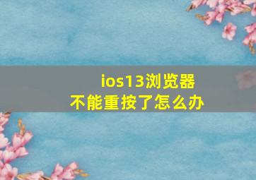 ios13浏览器不能重按了怎么办