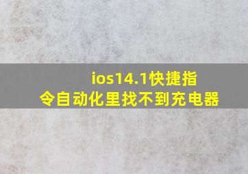 ios14.1快捷指令自动化里找不到充电器